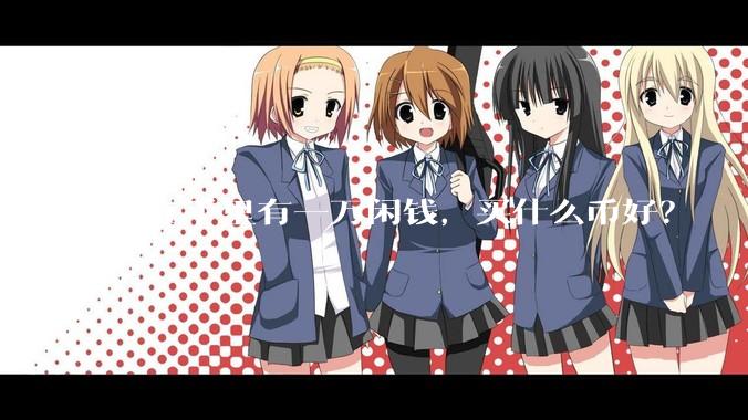 现在手里有一万闲钱，买什么币好？