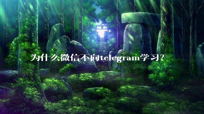 为什么微信不向telegram学习？