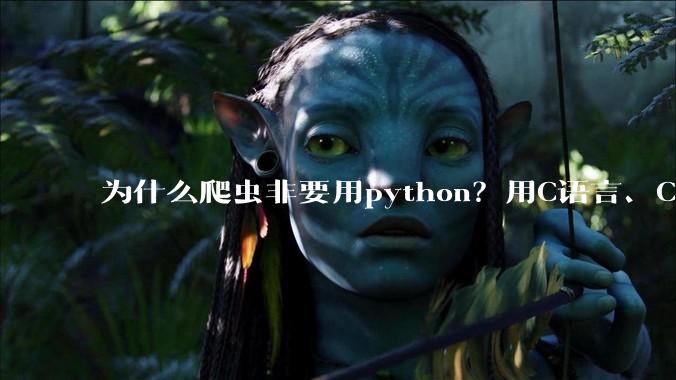 为什么爬虫非要用python？用C语言、C++、C#或者j***a不行吗？