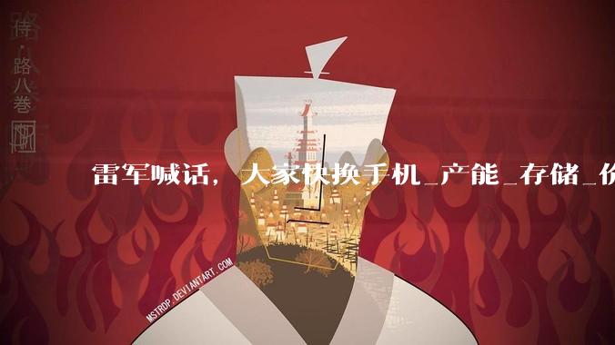 雷军喊话，大家快换手机_产能_存储_价格