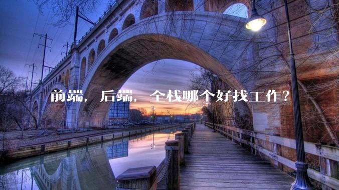 前端，后端，全栈哪个好找工作？