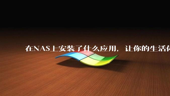在NAS上安装了什么应用，让你的生活体验有了巨大的提升？